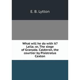 Книга What will he do with it Leila; or, The siege of Granada. Calderon, the courtier by Pisistratus Caxton. E. B. Lytton
Книга What will he do with it Leila; or, The siege of Granada. Calderon, the courtier by Pisistratus Caxton. E. B. Lytton