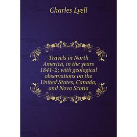 Книга Travels in North America, in the years 1841-2; with geological observations on the United States, Canada, and Nova Scotia. Charles Lyell
Книга Travels in North America, in the years 1841-2; with geological observations on the United States, Canada, and Nova Scotia. Charles Lyell