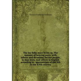 Книга The lay folks mass book; or, The manner of hearing mass, with rubrics and devotions for the people, in four texts, and offices in English accord
Книга The lay folks mass book; or, The manner of hearing mass, with rubrics and devotions for the people, in four texts, and offices in English accord