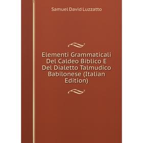 Книга Elementi Grammaticali Del Caldeo Biblico E Del Dialetto Talmudico Babilonese (Italian Edition). Samuel David Luzzatto
Книга Elementi Grammaticali Del Caldeo Biblico E Del Dialetto Talmudico Babilonese (Italian Edition). Samuel David Luzzatto