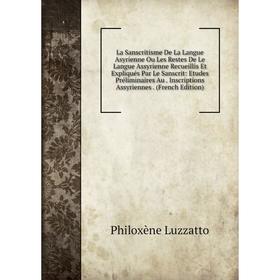 Книга La Sanscritisme De La Langue Asyrienne Ou Les Restes De Le Langue Assyrienne Recueillis Et Expliqués Par Le Sanscrit: Etudes Préliminaires Au
Книга La Sanscritisme De La Langue Asyrienne Ou Les Restes De Le Langue Assyrienne Recueillis Et Expliqués Par Le Sanscrit: Etudes Préliminaires Au