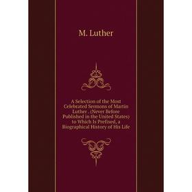 Книга A Selection of the Most Celebrated Sermons of Martin Luther. (Never Before Published in the United States) to Which Is Prefixed, a Biographical
Книга A Selection of the Most Celebrated Sermons of Martin Luther. (Never Before Published in the United States) to Which Is Prefixed, a Biographical