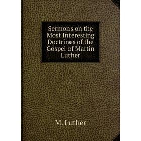 Книга Sermons on the Most Interesting Doctrines of the Gospel of Martin Luther. M. Luther
Книга Sermons on the Most Interesting Doctrines of the Gospel of Martin Luther. M. Luther
