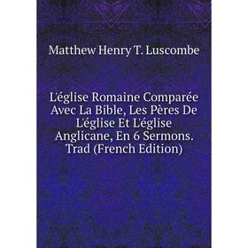 Книга L'église Romaine Comparée Avec La Bible, Les Pères De L'église Et L'église Anglicane, En 6 Sermons Trad
Книга L'église Romaine Comparée Avec La Bible, Les Pères De L'église Et L'église Anglicane, En 6 Sermons Trad