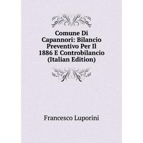 Книга Comune Di Capannori: Bilancio Preventivo Per Il 1886 E Controbilancio (Italian Edition). Francesco Luporini
Книга Comune Di Capannori: Bilancio Preventivo Per Il 1886 E Controbilancio (Italian Edition). Francesco Luporini