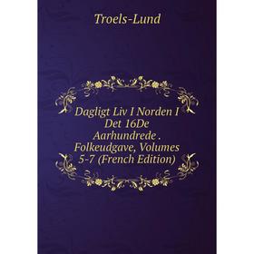 Книга Dagligt Liv I Norden I Det 16De Aarhundrede. Folkeudgave, Volumes 5-7 (French Edition). Troels-Lund
Книга Dagligt Liv I Norden I Det 16De Aarhundrede. Folkeudgave, Volumes 5-7 (French Edition). Troels-Lund
