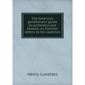 Книга The American gentleman's guide to politeness and fashion, or, Familiar letters to his nephews. Henry Lunettes
Книга The American gentleman's guide to politeness and fashion, or, Familiar letters to his nephews. Henry Lunettes