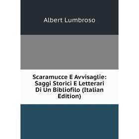 Книга Scaramucce E Avvisaglie: Saggi Storici E Letterari Di Un Bibliofilo (Italian Edition). Albert Lumbroso
Книга Scaramucce E Avvisaglie: Saggi Storici E Letterari Di Un Bibliofilo (Italian Edition). Albert Lumbroso