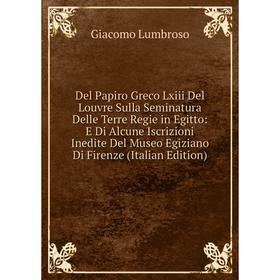 Книга Del Papiro Greco Lxiii Del Louvre Sulla Seminatura Delle Terre Regie in Egitto
Книга Del Papiro Greco Lxiii Del Louvre Sulla Seminatura Delle Terre Regie in Egitto