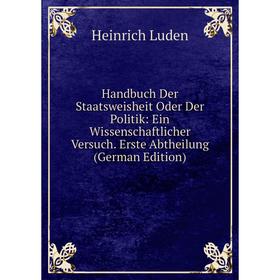 Книга Handbuch Der Staatsweisheit Oder Der Politik: Ein Wissenschaftlicher Versuch. Erste Abtheilung (German Edition). Heinrich Luden
Книга Handbuch Der Staatsweisheit Oder Der Politik: Ein Wissenschaftlicher Versuch. Erste Abtheilung (German Edition). Heinrich Luden