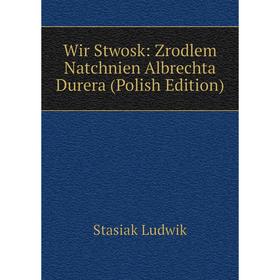 Книга Wir Stwosk: Zrodlem Natchnien Albrechta Durera (Polish Edition). Stasiak Ludwik
Книга Wir Stwosk: Zrodlem Natchnien Albrechta Durera (Polish Edition). Stasiak Ludwik