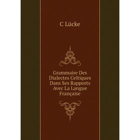 Книга Grammaire Des Dialectes Celtiques Dans Ses Rapports Avec La Langue Française. C Lücke
Книга Grammaire Des Dialectes Celtiques Dans Ses Rapports Avec La Langue Française. C Lücke