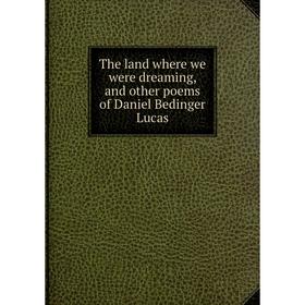 Книга The land where we were dreaming, and other poems of Daniel Bedinger Lucas
Книга The land where we were dreaming, and other poems of Daniel Bedinger Lucas