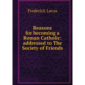 Книга Reasons for becoming a Roman Catholic: addressed to The Society of Friends. Frederick Lucas
Книга Reasons for becoming a Roman Catholic: addressed to The Society of Friends. Frederick Lucas