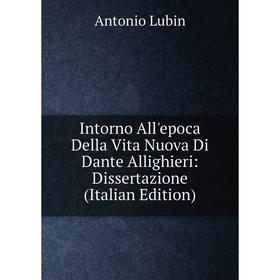 Книга Intorno All'epoca Della Vita Nuova Di Dante Allighieri: Dissertazione (Italian Edition). Antonio Lubin
Книга Intorno All'epoca Della Vita Nuova Di Dante Allighieri: Dissertazione (Italian Edition). Antonio Lubin