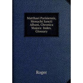 Книга Matthaei Parisiensis, Monachi Sancti Albani, Chronica Majora: Index Glossary
Книга Matthaei Parisiensis, Monachi Sancti Albani, Chronica Majora: Index Glossary