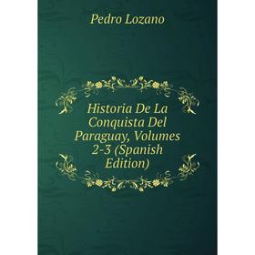 Книга Historia De La Conquista Del Paraguay, Volumes 2-3 (Spanish Edition). Pedro Lozano
Книга Historia De La Conquista Del Paraguay, Volumes 2-3 (Spanish Edition). Pedro Lozano