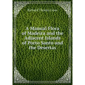 Книга A Manual Flora of Madeira and the Adjacent Islands of Porto Santo and the Desertas. Richard Thomas Lowe
Книга A Manual Flora of Madeira and the Adjacent Islands of Porto Santo and the Desertas. Richard Thomas Lowe