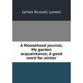 Книга A Moosehead journal; My garden acquaintance; A good word for winter. James Russell Lowell
Книга A Moosehead journal; My garden acquaintance; A good word for winter. James Russell Lowell