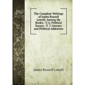 Книга The Complete Writings of James Russell Lowell: Among My Books.- V. 6. Political Essays.- V. 7. Literary and Political Addresses. James Russell L
Книга The Complete Writings of James Russell Lowell: Among My Books.- V. 6. Political Essays.- V. 7. Literary and Political Addresses. James Russell L