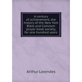 Книга A century of achievement, the history of the New York Bible and Common prayer book society, for one hundred years. Arthur Lowndes
Книга A century of achievement, the history of the New York Bible and Common prayer book society, for one hundred years. Arthur Lowndes