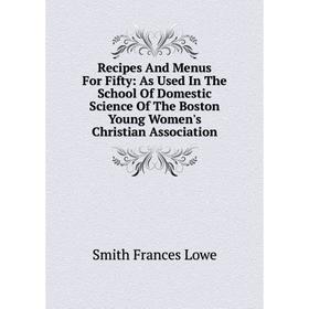 Книга Recipes And Menus For Fifty: As Used In The School Of Domestic Science Of The Boston Young Women's Christian Association. Smith Frances Lowe
Книга Recipes And Menus For Fifty: As Used In The School Of Domestic Science Of The Boston Young Women's Christian Association. Smith Frances Lowe
