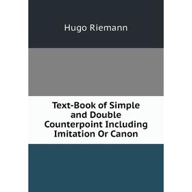 Книга Text-Book of Simple and Double Counterpoint Including Imitation Or Canon. Hugo Riemann
Книга Text-Book of Simple and Double Counterpoint Including Imitation Or Canon. Hugo Riemann