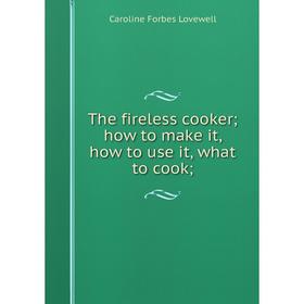Книга The fireless cooker; how to make it, how to use it, what to cook;. Caroline Forbes Lovewell
Книга The fireless cooker; how to make it, how to use it, what to cook;. Caroline Forbes Lovewell