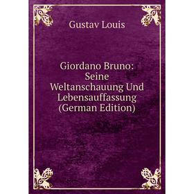 Книга Giordano Bruno: Seine Weltanschauung Und Lebensauffassung (German Edition). Gustav Louis
Книга Giordano Bruno: Seine Weltanschauung Und Lebensauffassung (German Edition). Gustav Louis