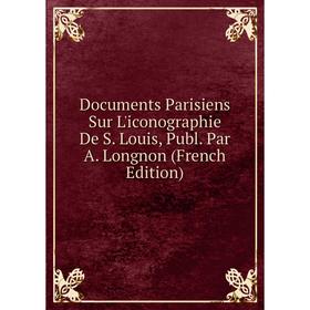 Книга Documents Parisiens Sur L'iconographie De S. Louis, Publ. Par A. Longnon (French Edition)
Книга Documents Parisiens Sur L'iconographie De S. Louis, Publ. Par A. Longnon (French Edition)