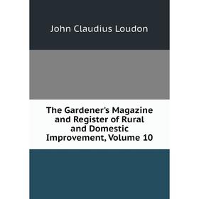 Книга The Gardener's Magazine and Register of Rural and Domestic Improvement. Volume 10. John Claudius Loudon
Книга The Gardener's Magazine and Register of Rural and Domestic Improvement. Volume 10. John Claudius Loudon
