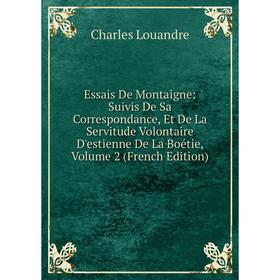 Книга Essais De Montaigne: Suivis De Sa Correspondance, Et De La Servitude Volontaire D'estienne De La Boétie. Volume 2 (French Edition). Charles Loua
Книга Essais De Montaigne: Suivis De Sa Correspondance, Et De La Servitude Volontaire D'estienne De La Boétie. Volume 2 (French Edition). Charles Loua