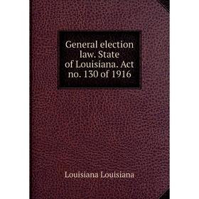 Книга General election law. State of Louisiana. Act no. 130 of 1916. Louisiana Louisiana
Книга General election law. State of Louisiana. Act no. 130 of 1916. Louisiana Louisiana