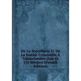 Книга De La Sorcellerie Et De La Justice Criminelle À Valenciennes (16e Et 17e Siècles) (French Edition)
Книга De La Sorcellerie Et De La Justice Criminelle À Valenciennes (16e Et 17e Siècles) (French Edition)