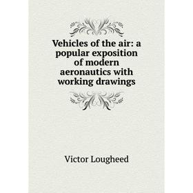 Книга Vehicles of the air: a popular exposition of modern aeronautics with working drawings. Victor Lougheed
Книга Vehicles of the air: a popular exposition of modern aeronautics with working drawings. Victor Lougheed