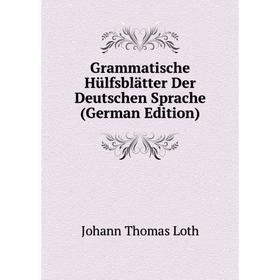 Книга Grammatische Hülfsblätter Der Deutschen Sprache (German Edition). Johann Thomas Loth
Книга Grammatische Hülfsblätter Der Deutschen Sprache (German Edition). Johann Thomas Loth