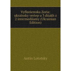 Книга Vyfleeiemska Zoria: ukraïnsky vertep u 3 diiakh z 2 intermediiamy (Ukrainian Edition). Antin Lototsky
Книга Vyfleeiemska Zoria: ukraïnsky vertep u 3 diiakh z 2 intermediiamy (Ukrainian Edition). Antin Lototsky