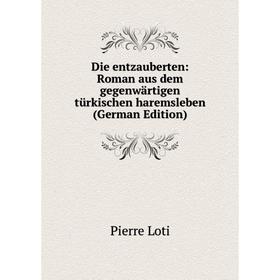 Книга Die entzauberten: Roman aus dem gegenwärtigen türkischen haremsleben (German Edition). Pierre Loti
Книга Die entzauberten: Roman aus dem gegenwärtigen türkischen haremsleben (German Edition). Pierre Loti