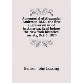 Книга A memorial of Alexander Anderson, M.D., the first engraver on wood in America. Read before the New York historical society, Oct. 5, 1870
Книга A memorial of Alexander Anderson, M.D., the first engraver on wood in America. Read before the New York historical society, Oct. 5, 1870
