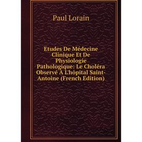 Книга Etudes De Médecine Clinique Et De Physiologie Pathologique: Le Choléra Observé À L'hôpital Saint-Antoine (French Edition). Paul Lorain
Книга Etudes De Médecine Clinique Et De Physiologie Pathologique: Le Choléra Observé À L'hôpital Saint-Antoine (French Edition). Paul Lorain
