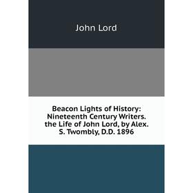 Книга Beacon Lights of History: Nineteenth Century Writers. the Life of John Lord, by Alex. S. Twombly, D.D. 1896. John Lord
Книга Beacon Lights of History: Nineteenth Century Writers. the Life of John Lord, by Alex. S. Twombly, D.D. 1896. John Lord