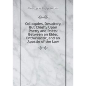 Книга Colloquies, Desultory, But Chiefly Upon Poetry and Poets: Between an Elder, Enthusiastic, and an Apostle of the Law. Christopher Legge Lordan
Книга Colloquies, Desultory, But Chiefly Upon Poetry and Poets: Between an Elder, Enthusiastic, and an Apostle of the Law. Christopher Legge Lordan