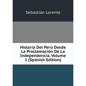 Книга Historia Del Perú Desde La Proclamación De La Independencia. Volume 1 (Spanish Edition). Sebastián Lorente
Книга Historia Del Perú Desde La Proclamación De La Independencia. Volume 1 (Spanish Edition). Sebastián Lorente