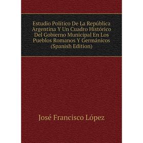 Книга Estudio Político De La República Argentina Y Un Cuadro Histórico Del Gobierno Municipal En Los Pueblos Romanos Y Germánicos (Spanish Edition)
Книга Estudio Político De La República Argentina Y Un Cuadro Histórico Del Gobierno Municipal En Los Pueblos Romanos Y Germánicos (Spanish Edition)