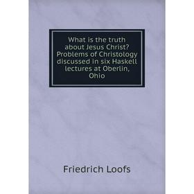 Книга What is the truth about Jesus Christ Problems of Christology discussed in six Haskell lectures at Oberlin, Ohio. Friedrich Loofs
Книга What is the truth about Jesus Christ Problems of Christology discussed in six Haskell lectures at Oberlin, Ohio. Friedrich Loofs
