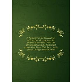 Книга A Narrative of the Proceedings of Lord Geo. Gordon, and the Persons Assembled Under the Denomination of the Protestant Association: From Their L
Книга A Narrative of the Proceedings of Lord Geo. Gordon, and the Persons Assembled Under the Denomination of the Protestant Association: From Their L