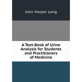 Книга A Text-Book of Urine Analysis for Students and Practitioners of Medicine. John Harper Long
Книга A Text-Book of Urine Analysis for Students and Practitioners of Medicine. John Harper Long