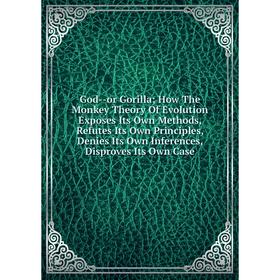 Книга God--or Gorilla; How The Monkey Theory Of Evolution Exposes Its Own Methods, Refutes Its Own Principles, Denies Its Own Inferences
Книга God--or Gorilla; How The Monkey Theory Of Evolution Exposes Its Own Methods, Refutes Its Own Principles, Denies Its Own Inferences