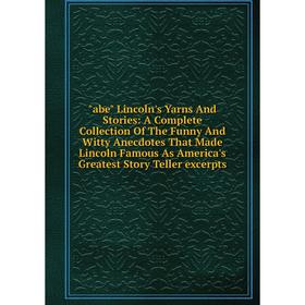 Книга Abe Lincoln's Yarns And Stories: A Complete Collection Of The Funny And Witty Anecdotes That Made Lincoln Famous As America's Greatest Story Tel
Книга Abe Lincoln's Yarns And Stories: A Complete Collection Of The Funny And Witty Anecdotes That Made Lincoln Famous As America's Greatest Story Tel