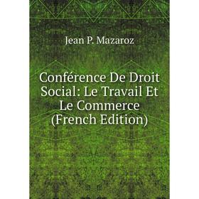 Книга Conférence De Droit Social: Le Travail Et Le Commerce (French Edition). Jean P. Mazaroz
Книга Conférence De Droit Social: Le Travail Et Le Commerce (French Edition). Jean P. Mazaroz